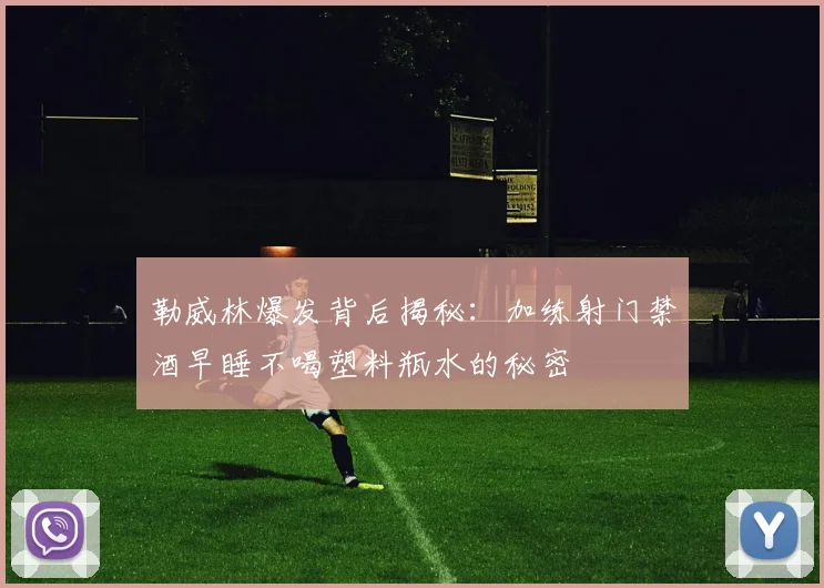 勒威林爆发背后揭秘：加练射门禁酒早睡不喝塑料瓶水的秘密