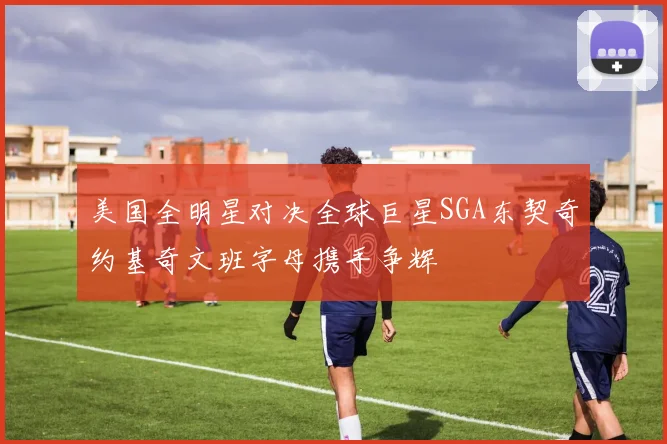 美国全明星对决全球巨星SGA东契奇约基奇文班字母携手争辉
