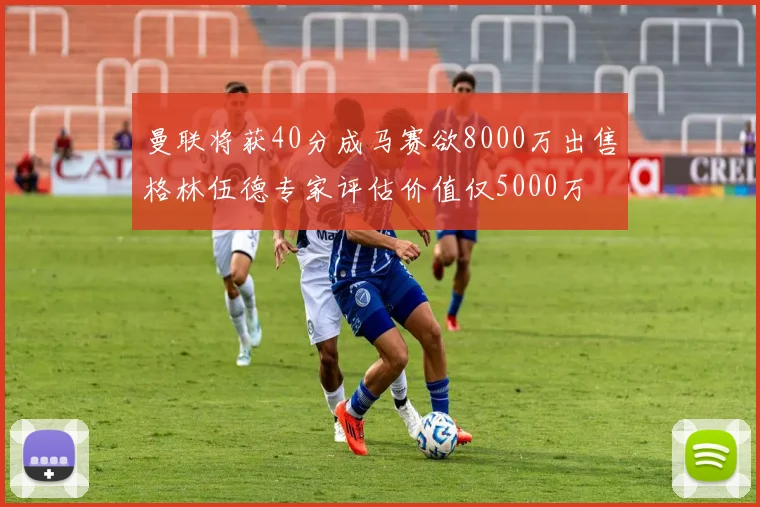 曼联将获40分成马赛欲8000万出售格林伍德专家评估价值仅5000万