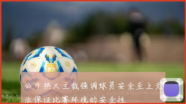 公牛热火主裁强调球员安全至上无法保证比赛环境的安全性