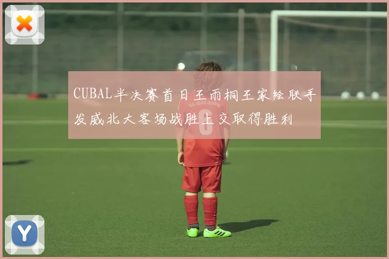 CUBAL半决赛首日王雨桐王家绘联手发威北大客场战胜上交取得胜利