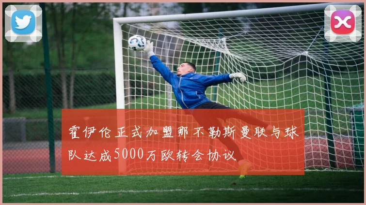 霍伊伦正式加盟那不勒斯曼联与球队达成5000万欧转会协议