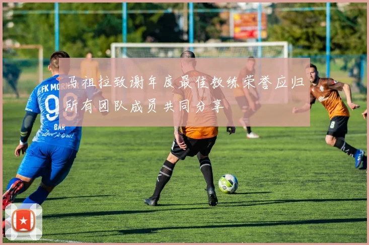 马祖拉致谢年度最佳教练荣誉应归所有团队成员共同分享