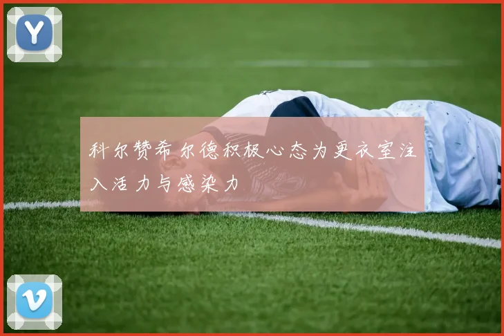 科尔赞希尔德积极心态为更衣室注入活力与感染力