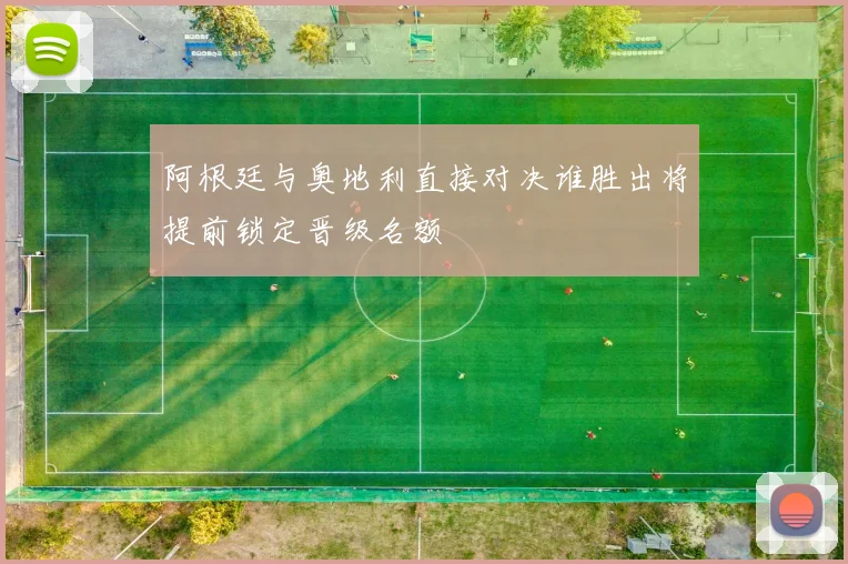 阿根廷与奥地利直接对决谁胜出将提前锁定晋级名额