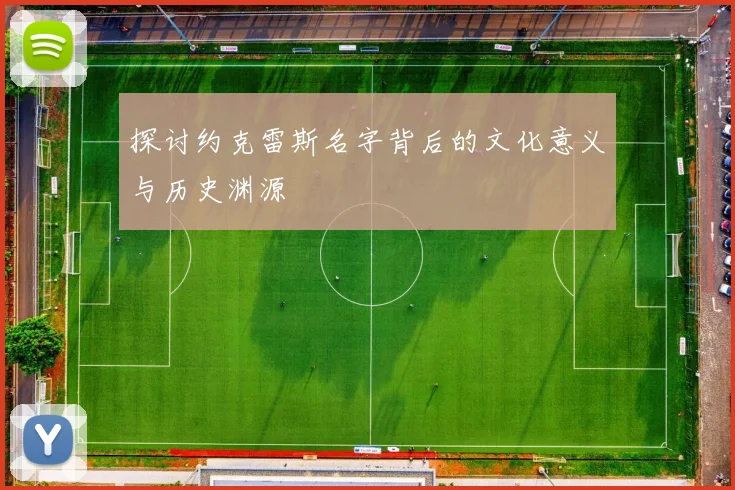 探讨约克雷斯名字背后的文化意义与历史渊源