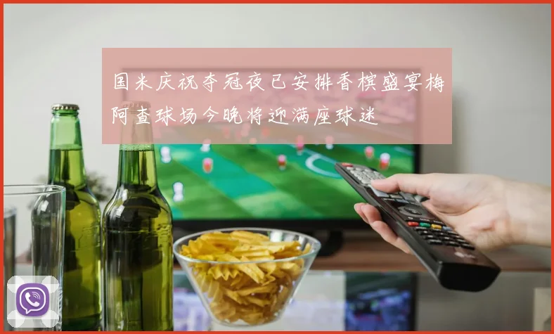 国米庆祝夺冠夜已安排香槟盛宴梅阿查球场今晚将迎满座球迷