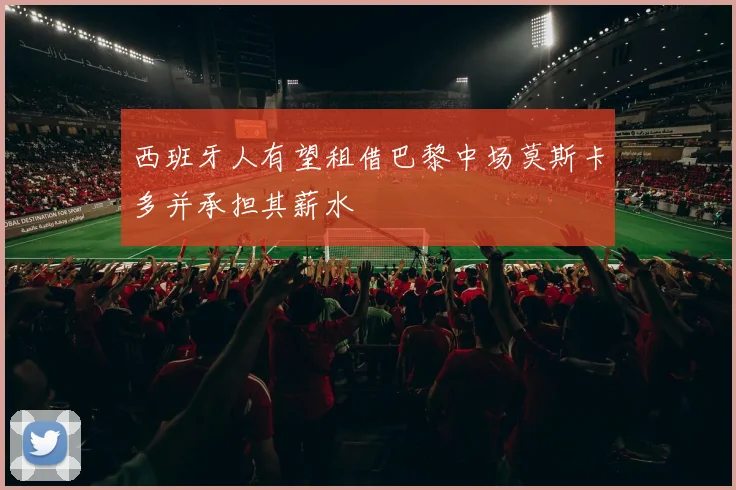 西班牙人有望租借巴黎中场莫斯卡多并承担其薪水