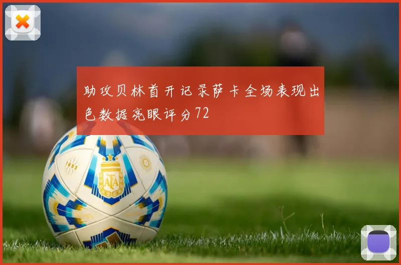 助攻贝林首开记录萨卡全场表现出色数据亮眼评分72