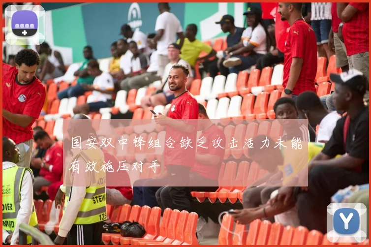 国安双中锋组合缺乏攻击活力未能有效施压对手