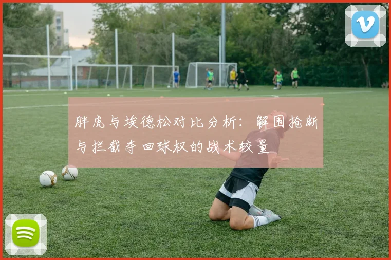 胖虎与埃德松对比分析：解围抢断与拦截夺回球权的战术较量