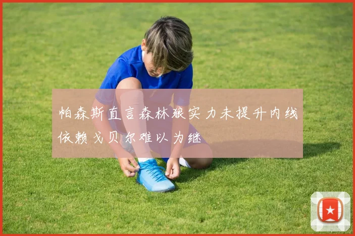帕森斯直言森林狼实力未提升内线依赖戈贝尔难以为继