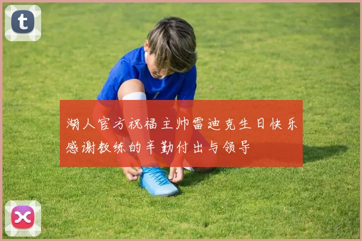 湖人官方祝福主帅雷迪克生日快乐感谢教练的辛勤付出与领导